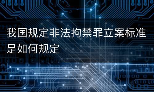 我国规定非法拘禁罪立案标准是如何规定