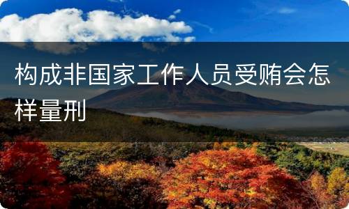 构成非国家工作人员受贿会怎样量刑