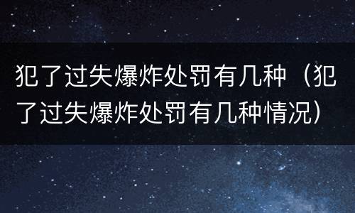 犯了过失爆炸处罚有几种（犯了过失爆炸处罚有几种情况）