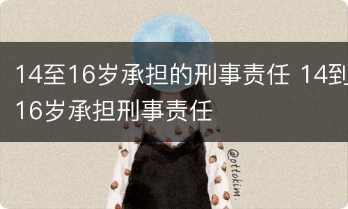 14至16岁承担的刑事责任 14到16岁承担刑事责任