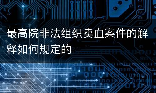 最高院非法组织卖血案件的解释如何规定的