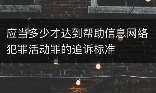 应当多少才达到帮助信息网络犯罪活动罪的追诉标准