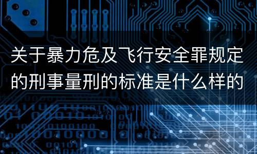 关于暴力危及飞行安全罪规定的刑事量刑的标准是什么样的