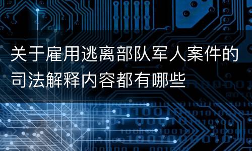 关于雇用逃离部队军人案件的司法解释内容都有哪些