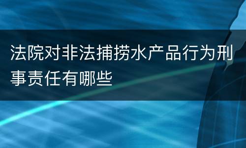 法院对非法捕捞水产品行为刑事责任有哪些