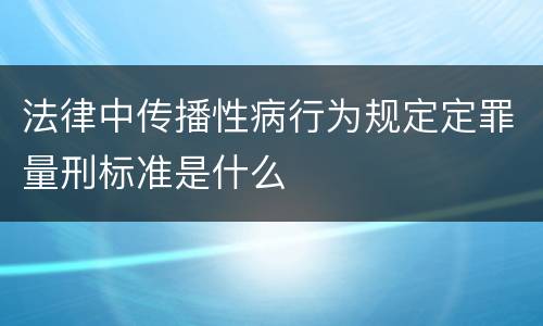 法律中传播性病行为规定定罪量刑标准是什么
