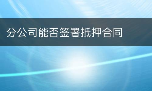 分公司能否签署抵押合同