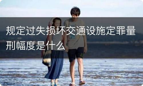 规定过失损坏交通设施定罪量刑幅度是什么