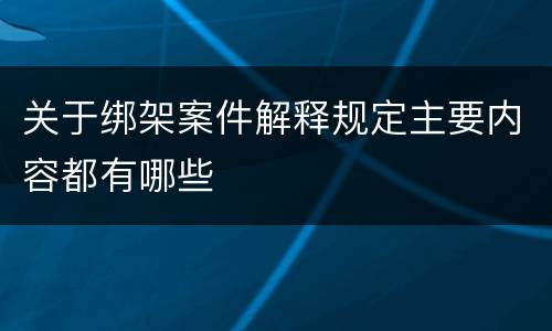 关于绑架案件解释规定主要内容都有哪些
