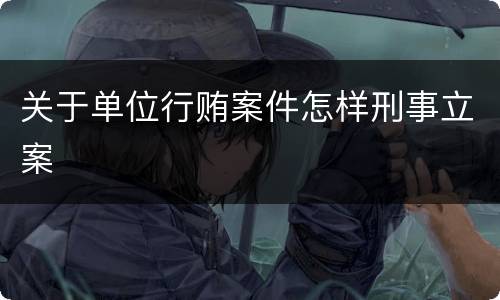 关于单位行贿案件怎样刑事立案