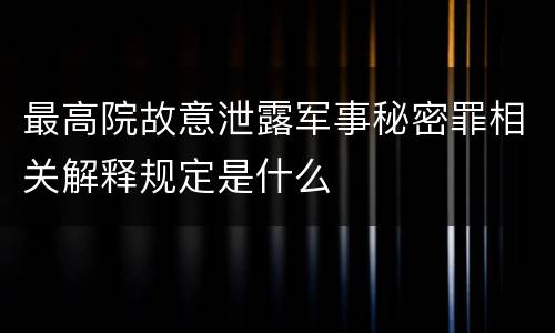 最高院故意泄露军事秘密罪相关解释规定是什么