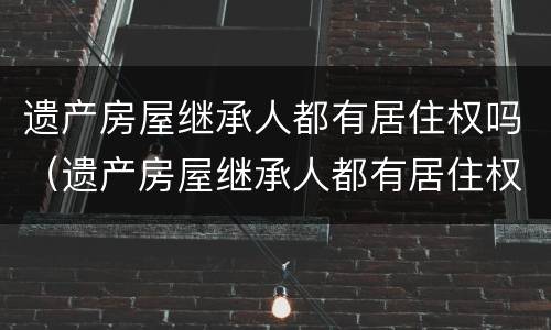 遗产房屋继承人都有居住权吗（遗产房屋继承人都有居住权吗）