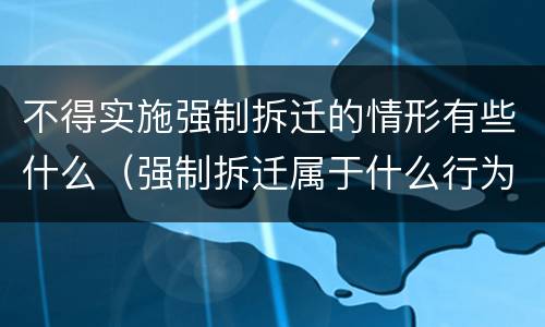 不得实施强制拆迁的情形有些什么（强制拆迁属于什么行为）