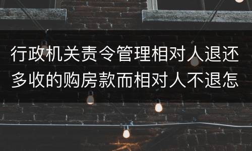 行政机关责令管理相对人退还多收的购房款而相对人不退怎么办
