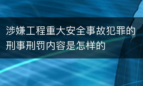 涉嫌工程重大安全事故犯罪的刑事刑罚内容是怎样的