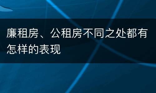 廉租房、公租房不同之处都有怎样的表现