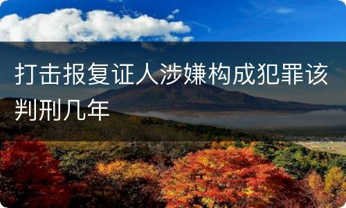 打击报复证人涉嫌构成犯罪该判刑几年