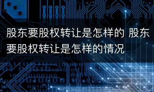 股东要股权转让是怎样的 股东要股权转让是怎样的情况