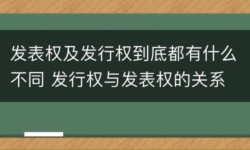发表权及发行权到底都有什么不同 发行权与发表权的关系