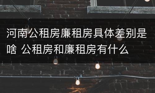 河南公租房廉租房具体差别是啥 公租房和廉租房有什么