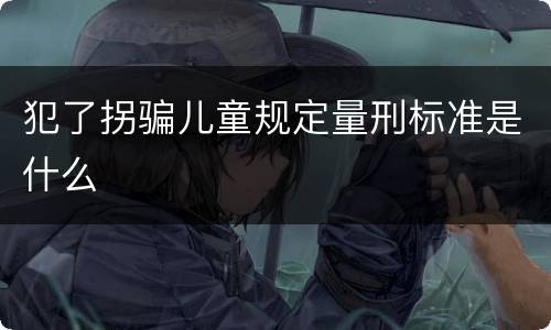 犯了拐骗儿童规定量刑标准是什么