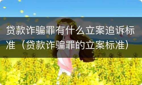 贷款诈骗罪有什么立案追诉标准（贷款诈骗罪的立案标准）