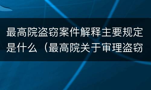最高院盗窃案件解释主要规定是什么（最高院关于审理盗窃罪的司法解释）