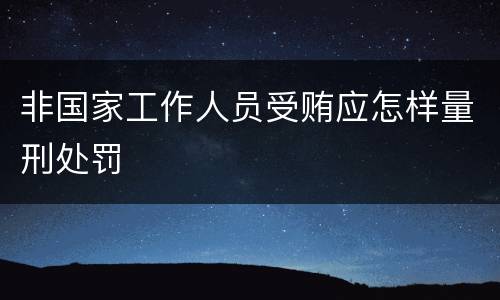 非国家工作人员受贿应怎样量刑处罚