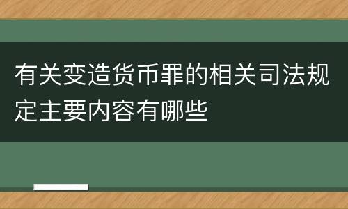 有关变造货币罪的相关司法规定主要内容有哪些