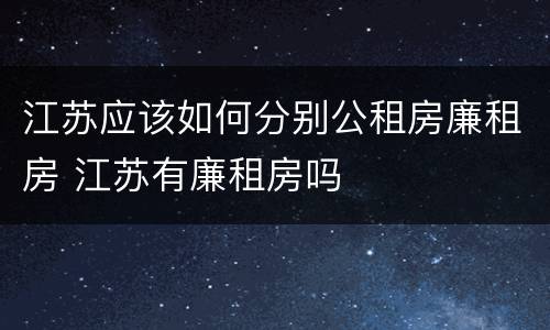 江苏应该如何分别公租房廉租房 江苏有廉租房吗