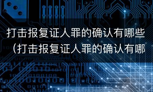 打击报复证人罪的确认有哪些（打击报复证人罪的确认有哪些条款）