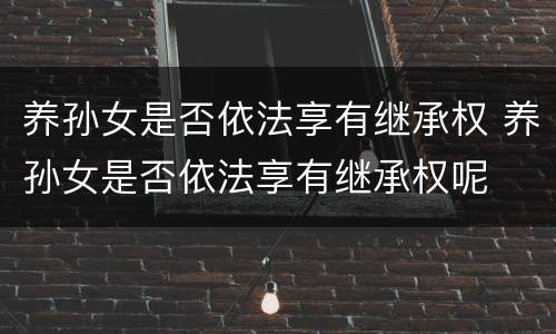 养孙女是否依法享有继承权 养孙女是否依法享有继承权呢