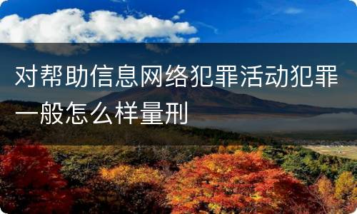 对帮助信息网络犯罪活动犯罪一般怎么样量刑