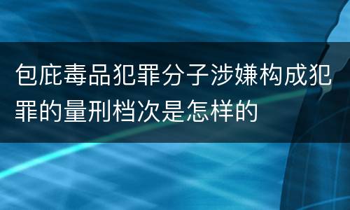 包庇毒品犯罪分子涉嫌构成犯罪的量刑档次是怎样的