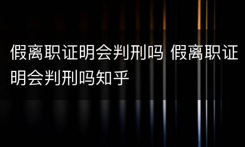 假离职证明会判刑吗 假离职证明会判刑吗知乎