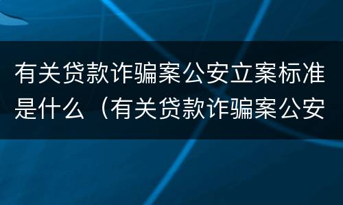 有关贷款诈骗案公安立案标准是什么（有关贷款诈骗案公安立案标准是什么规定）