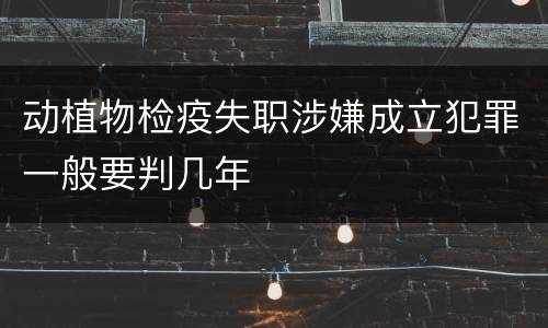 动植物检疫失职涉嫌成立犯罪一般要判几年