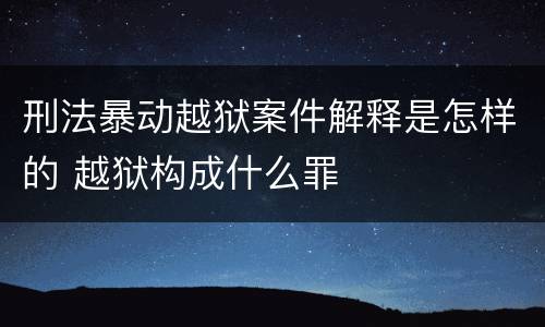 刑法暴动越狱案件解释是怎样的 越狱构成什么罪