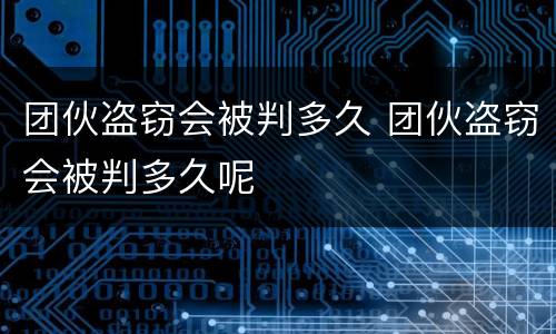 团伙盗窃会被判多久 团伙盗窃会被判多久呢