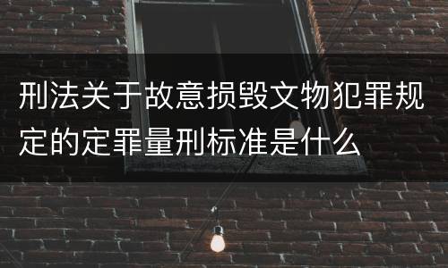 刑法关于故意损毁文物犯罪规定的定罪量刑标准是什么