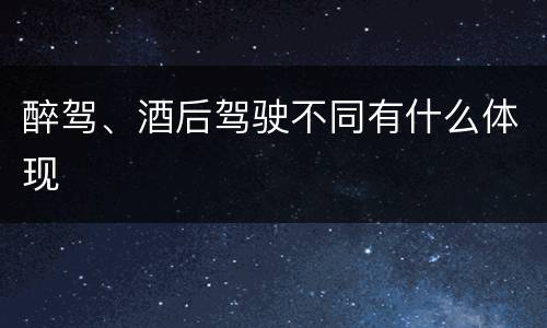 醉驾、酒后驾驶不同有什么体现