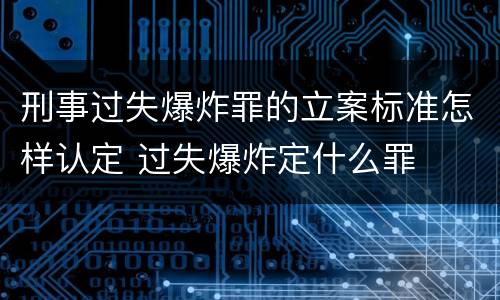 刑事过失爆炸罪的立案标准怎样认定 过失爆炸定什么罪