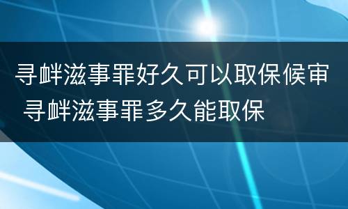 寻衅滋事罪好久可以取保候审 寻衅滋事罪多久能取保