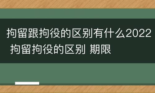 拘留跟拘役的区别有什么2022 拘留拘役的区别 期限