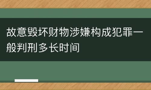 故意毁坏财物涉嫌构成犯罪一般判刑多长时间