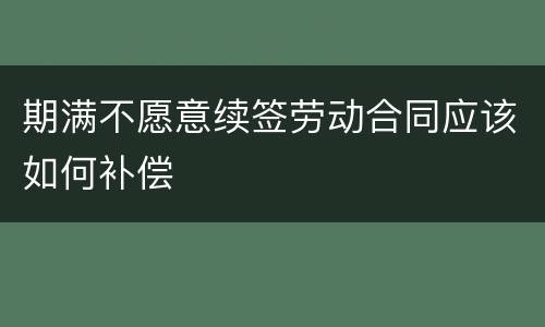 期满不愿意续签劳动合同应该如何补偿