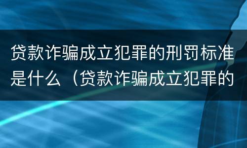 贷款诈骗成立犯罪的刑罚标准是什么（贷款诈骗成立犯罪的刑罚标准是什么意思）