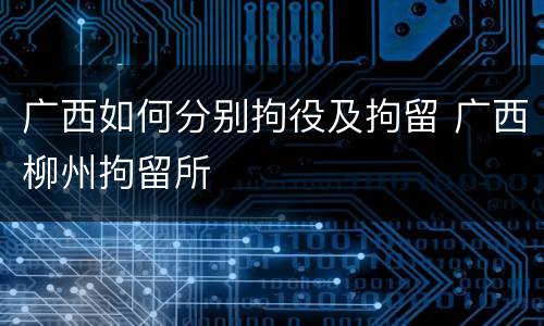 广西如何分别拘役及拘留 广西柳州拘留所