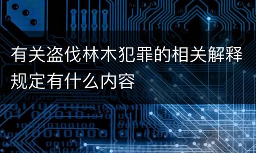 有关盗伐林木犯罪的相关解释规定有什么内容