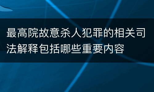 最高院故意杀人犯罪的相关司法解释包括哪些重要内容